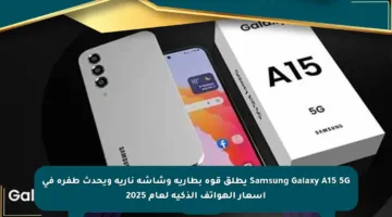 Samsung Galaxy A15 5G يطلق قوة بطارية وشاشة نارية ويحدث طفرة في أسعار الهواتف الذكية لعام 2025